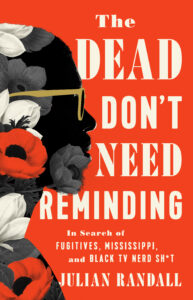 Book cover: A red background with a silhouette of a head from the side. The silhouette wears glasses and has a floral pattern including grey, white, and red flowers. Title on the right says "The Dead Don't Need Reminding: In Search of Fugitives, Mississippi, and Black TV Nerd Shit"