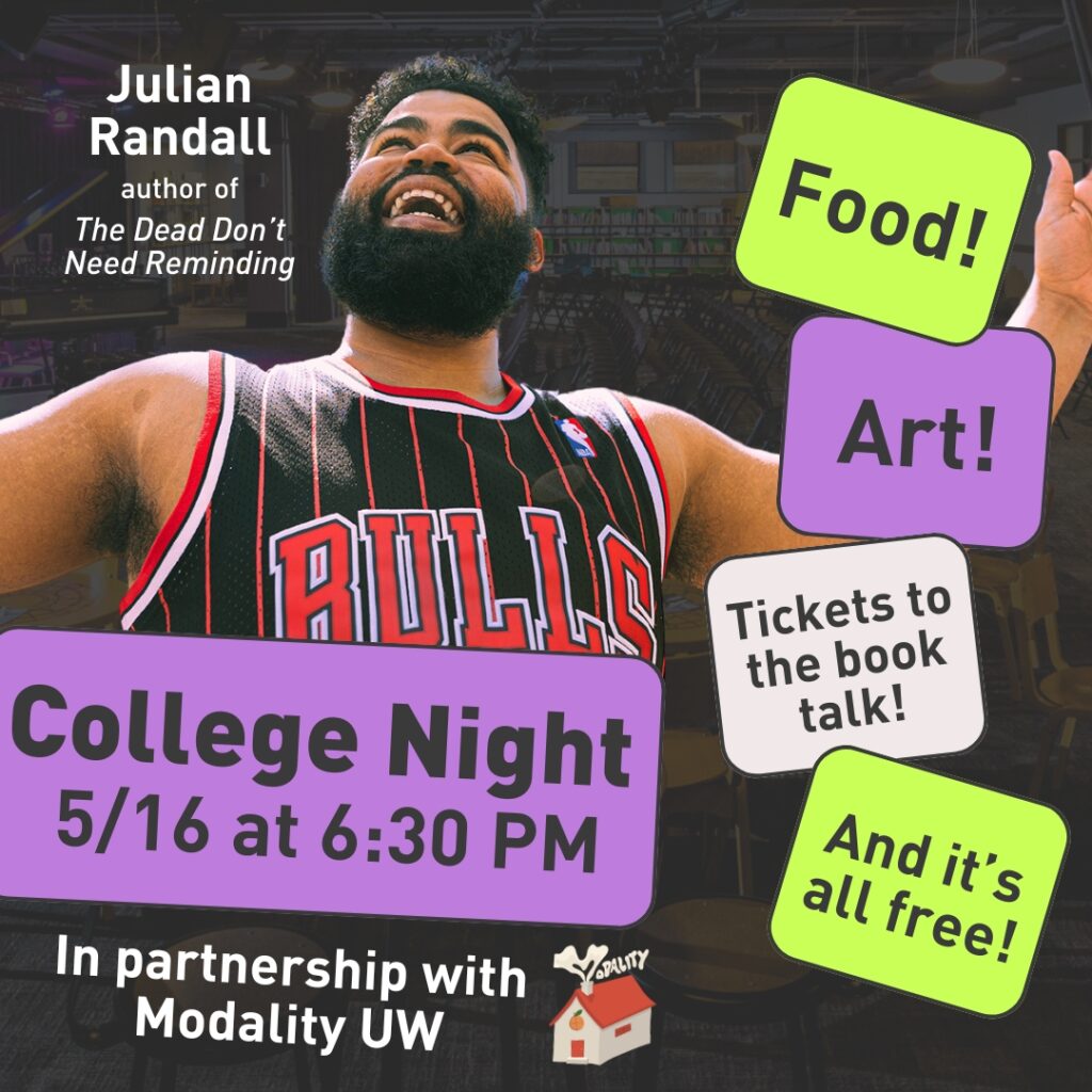 Julian Randall, author of The Dead Don't Need Reminding: College Night - 5/16 at 6:30 PM. In partnership with Modality UW. Food! Art! Tickets to the book talk! And it's all free!