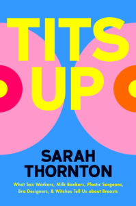 Book cover: A blue background with two pink circular shapes that resemble breasts. The big yellow main title "Tits Up" is in the middle, with the subtitle "What Sex Workers, Milk Bankers, Plastic Surgeons, Bra Designers, & Witches Tell Us about Breasts" at the bottom.