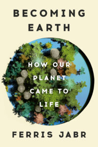 Book cover: Beige background and a blue petri dish with shades of green mold to resemble planet Earth. Title at the top says "Becoming Earth." Subtitle says "How Our Planet Came to Life" over the petri dish.