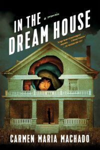 Book cover of "In the Dream House" by Carmen Maria Machado, featuring a stylized image of a house with a large hole through which a person's face is visible, set against a dark, moody background with eerie green lighting.
