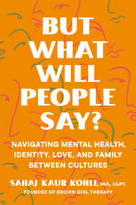 Orange book cover with white text reading 'But What Will People Say?' and subtitle 'Navigating Mental Health, Identity, Love, and Family Between Cultures' by Sahaj Kaur Kohli. Abstract line art faces in pink and green are scattered in the background.