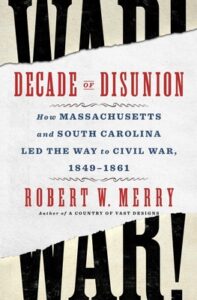 Book cover for "Decade of Disunion: How Massachusetts and South Carolina Led the Way to Civil War, 1849-1861" by Robert W. Merry, featuring bold blue and red text on a background with a torn paper design. The torn paper has the word "WAR!" typed in big black font.