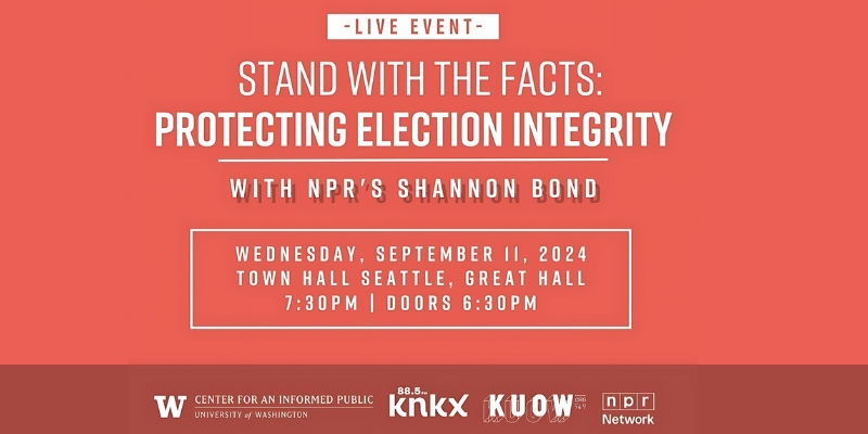Live event banner titled 'Stand With The Facts: Protecting Election Integrity' with NPR's Shannon Bond on September 11, 2024, at Town Hall Seattle, Great Hall at 7:30 PM. Doors open at 6:30 PM. The logos of UW Center for an Informed Public, KNKX, KUOW, and NPR are at the bottom of the banner.