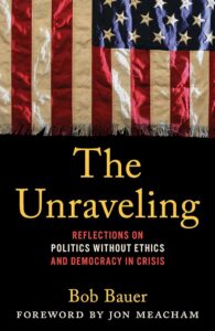 Book cover of "The Unraveling" by Bob Bauer, with a foreword by Jon Meacham. The top half shows a frayed American flag with worn stripes and stars. The title and subtitle are in yellow and red text on a black background, reading, "The Unraveling: Reflections on Politics Without Ethics and Democracy in Crisis."