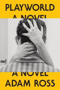 Book cover for Playworld: A Novel by Adam Ross, featuring a black-and-white image of a person with short hair seen from behind, with hands gripping his head and neck, framed by bold yellow and black text.