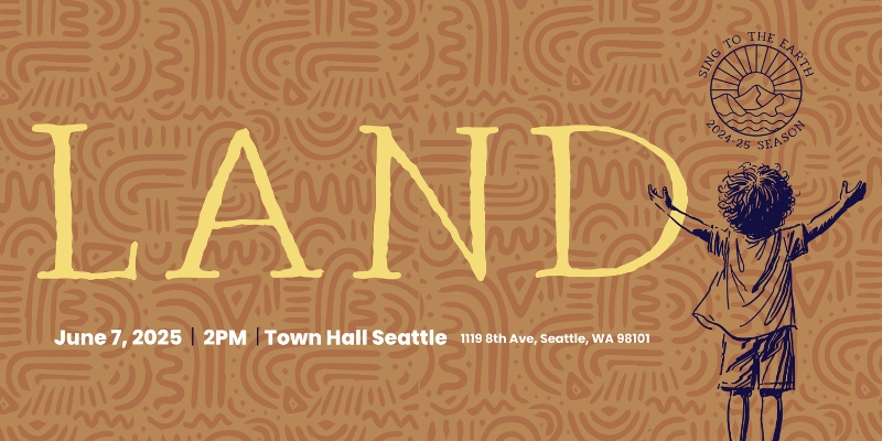 Illustrated banner showing a child with arms raised with the word "LAND" on a patterned brown background. A mountain themed stamp includes the title "Sing to the Earth" and "2024-25 season." Event details read "June 7, 2025 | 2PM | Town Hall Seattle, 1119 8th Ave, Seattle, WA 98101."