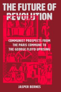 Book cover for "The Future of Revolution" by Jasper Bernes, featuring red illustrations of workers, protests, and industrial scenes against a maroon background. Subtitle reads: “Communist Prospects from the Paris Commune to the George Floyd Uprising.”