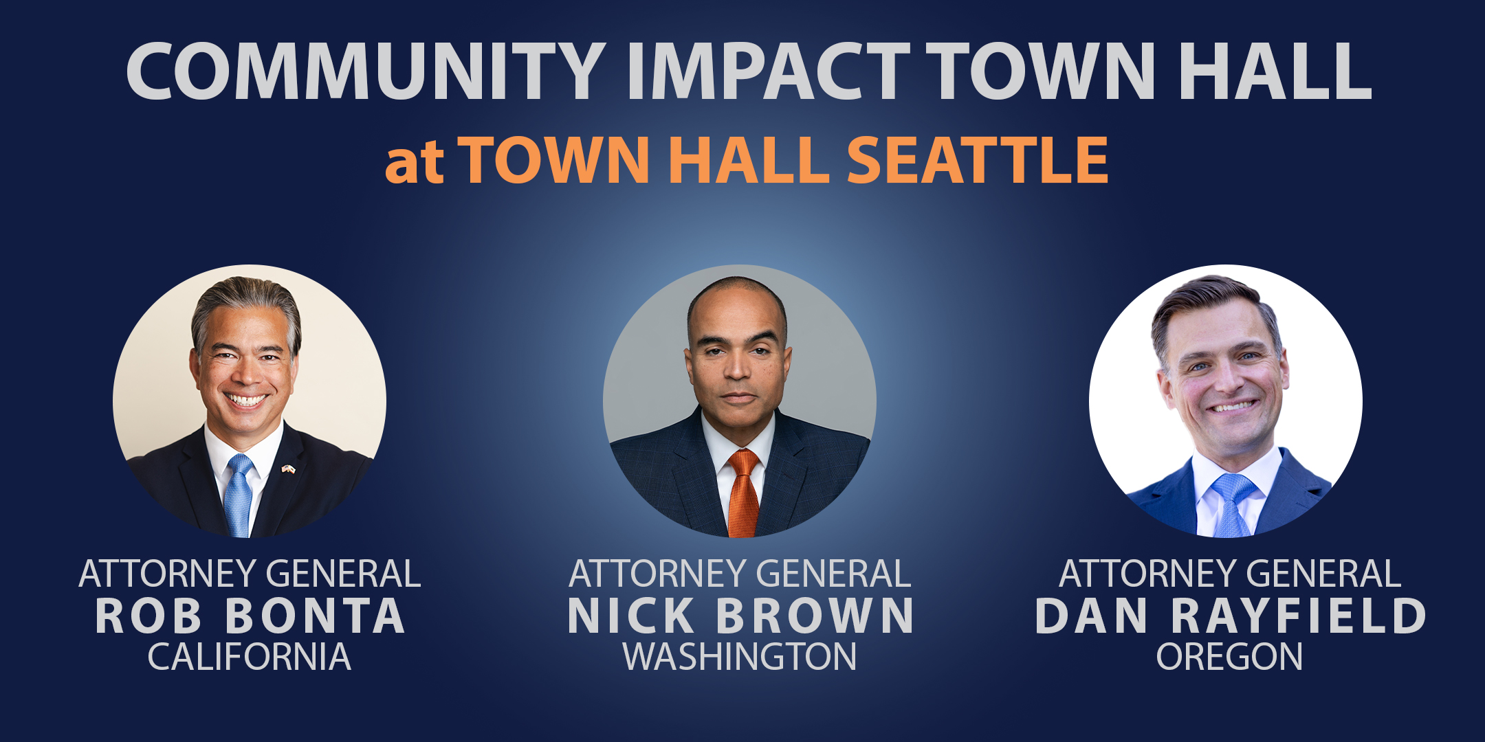Navy banner for "Community Impact Town Hall at Town Hall Seattle" event. The event title is at the top with labeled headshots of the speakers: Attorney General Rob Bonta (California), Attorney General Nick Brown (Washington), Attorney General Dan Rayfield (Oregon)