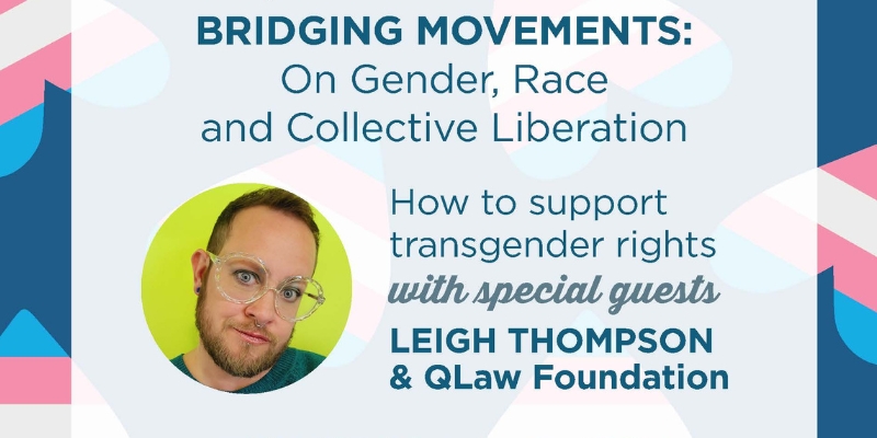 Banner for event titled "Bridging Movements: On Gender, Race, and Collective Liberation. How to support transgender rights with special guests Leigh Thompson and QLaw Foundation." The title and a headshot of Leigh (with dark blonde hair/beard) are included. The background uses hearts with the colors of the transgender flag: blue, pink, and white.