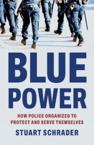 Book cover for "Blue Power: How Police Organized to Protect and Serve Themselves" by Stuart Schrader.