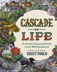 Book cover titled "Cascade of Life: An Artist’s Seasonal Guide to the Wild Northwest" by Emily Poole, with detailed illustrations of wildlife and plants, including fish, a salamander, and flowers.